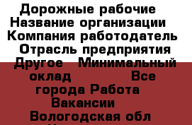 Дорожные рабочие › Название организации ­ Компания-работодатель › Отрасль предприятия ­ Другое › Минимальный оклад ­ 28 000 - Все города Работа » Вакансии   . Вологодская обл.,Череповец г.